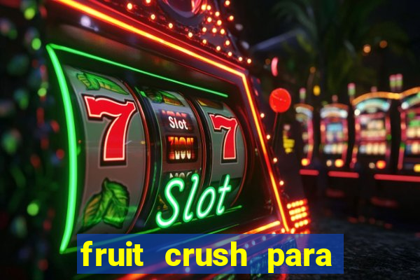 fruit crush para ganhar dinheiro